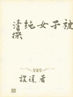 清纯女子被按着操