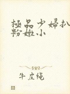 极品少妇扒开 粉嫩小