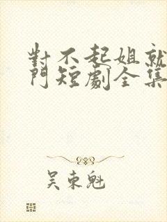 对不起姐就是豪门短剧全集免费看