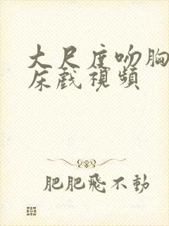 大尺度吻胸做爰床戏视频