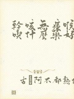 干咳无痰喉咙痒吃什么药好