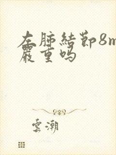 左肺结节8mm严重吗封面