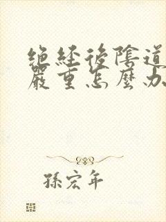 绝经后阴道萎缩严重怎么办