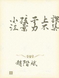 小孩子上课走神注意力不集中