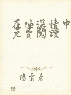 在他深情中陨落免费阅读