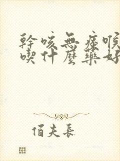 干咳无痰喉咙痒吃什么药好