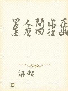 男人问你在干嘛怎么回复幽默