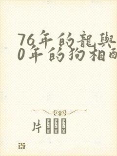 76年的龙与70年的狗相配吗