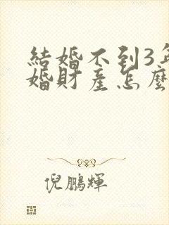 结婚不到3年离婚财产怎么分