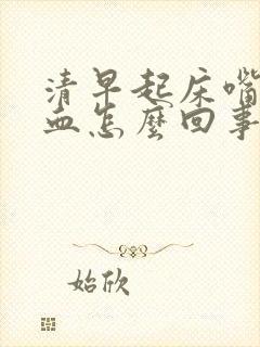 清早起床嘴里有血怎么回事