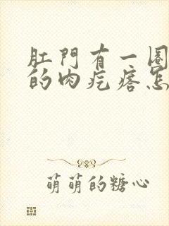 肛门有一圈软软的肉疙瘩怎么回事