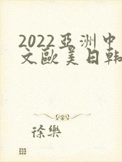 2022亚洲中文欧美日韩在线