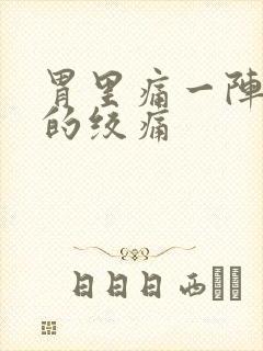 胃里痛一阵一阵的绞痛