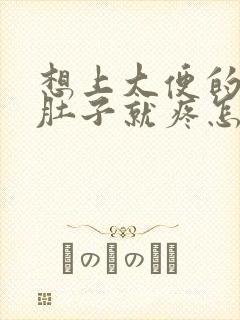 想上大便的时候肚子就疼怎么回事