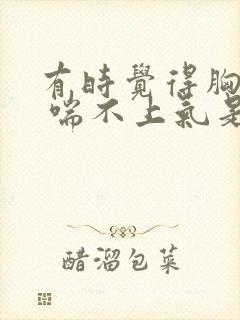 有时觉得胸口闷 喘不上气是怎么回事?