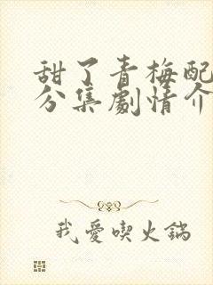 甜了青梅配竹马分集剧情介绍