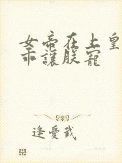 女帝在上皇夫乖乖让朕宠