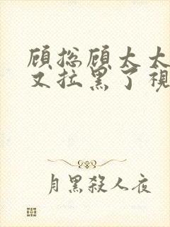 顾总顾太太把你又拉黑了视频短剧