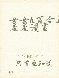 女女h百合无遮羞羞漫画