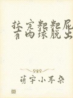 拉完粑粑屁眼疼有肉球脱出