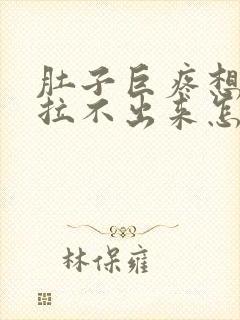 肚子巨疼想拉屎拉不出来怎么回事