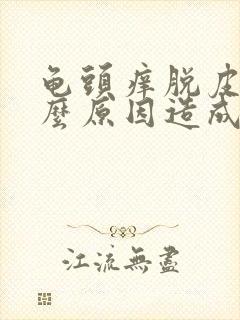 龟头痒脱皮是什么原因造成的