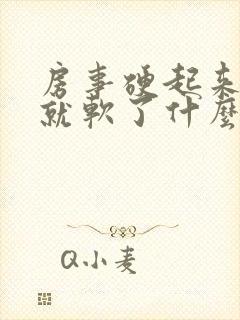 房事硬起来一会就软了什么情况