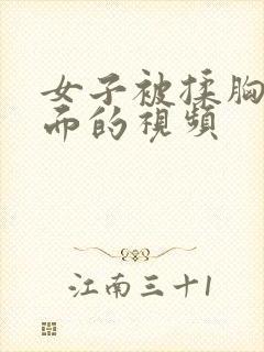 女子被揉胸摸下面的视频