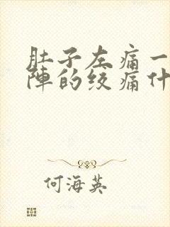 肚子左痛一阵一阵的绞痛什么原因封面