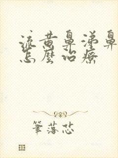 流黄鼻涕鼻窦炎怎么治疗