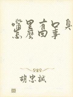 嘴里有口臭味是怎么回事