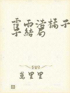 霍雨浩橘子的孩子结局