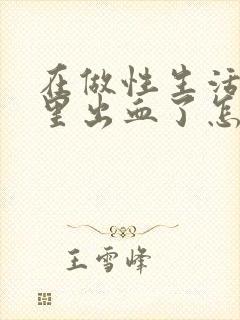 在做性生活阴道里出血了怎么回事