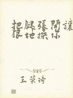 把腿张开让我狠狠地操你