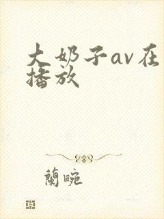 大奶子av在线播放