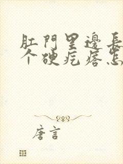 肛门里边长了一个硬疙瘩怎么回事