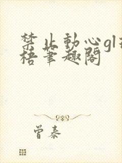 禁止动心gl璟梧笔趣阁
