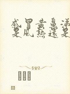 感冒黄鼻涕黄痰是风热还是风寒