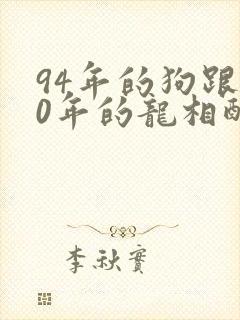 94年的狗跟00年的龙相配吗