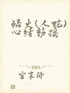鳞火(人蛇) 心绪动摇封面