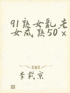 91熟女乱老熟女成熟50ⅹxxx