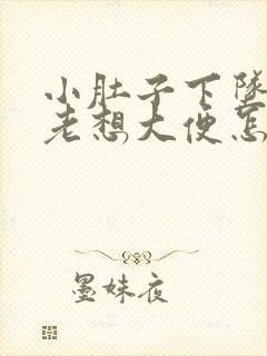 小肚子下坠胀疼老想大便怎么回事