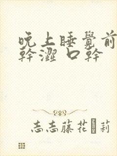 晚上睡觉前舌头干涩 口干