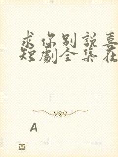 求你别说喜欢我短剧全集在线观看封面