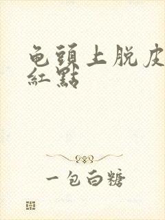 龟头上脱皮又有红点