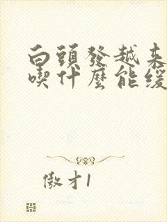 白头发越来越多吃什么能缓解