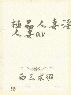 极品人妻淫玩弄人妻av