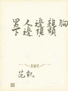 男人边亲胸边摸下边视频