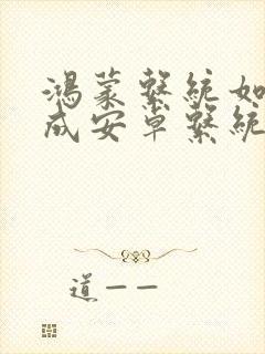 鸿蒙系统如何变成安卓系统