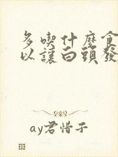 多吃什么食物可以让白头发变黑